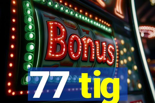 77 tig